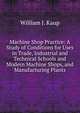 Machine Shop Practice: A Study of Conditions for Uses in Trade, Industrial and Technical Schools and Modern Machine Shops, and Manufacturing Plants, William J. Kaup 