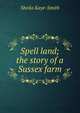 Spell land; the story of a Sussex farm, Kaye-Smith Sheila 