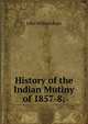 History of the Indian Mutiny of 1857-8;, Kaye John William 