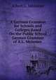 A German Grammar for Schools and Colleges Based On the Public School German Grammar of A.L. Meissner ., Albert L. Meissner 