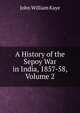 A History of the Sepoy War in India, 1857-58, Volume 2, Kaye John William 