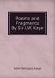 Poems and Fragments By Sir J.W. Kaye., Kaye John William 