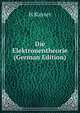 Die Elektronentheorie (German Edition), H Kayser 
