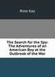 The Search for the Spy: The Adventures of an American Boy at the Outbreak of the War, Ross Kay 