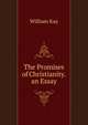 The Promises of Christianity. an Essay, William Kay 