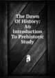 The Dawn Of History: An Introduction To Prehistoric Study, 