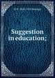 Suggestion in education;, M W. 1868-1935 Keatinge 