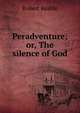 Peradventure; or, The silence of God, Robert Keable 