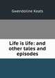 Life is life: and other tales and episodes, Gwendoline Keats 