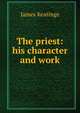 The priest: his character and work, James Keatinge 