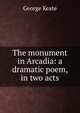 The monument in Arcadia: a dramatic poem, in two acts, George Keate 