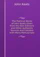 The Poetical Works of John Keats Given from His Own Editions and Other Authentic Sources and Collated with Many Manuscripts, Keats John 