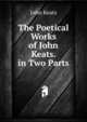 The Poetical Works of John Keats. in Two Parts, Keats John 