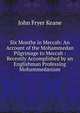 Six Months in Meccah: An Account of the Mohammedan Pilgrimage to Meccah : Recently Accomplished by an Englishman Professing Mohammedanism, John Fryer Keane 