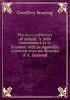 The General History of Ireland, Tr. with Amendments by D. O'connor. with an Appendix, Collected from the Remarks of A. Raymond, Geoffrey Keating 