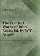 The Poetical Works of John Keats, Ed. by W.T. Arnold, Keats John 