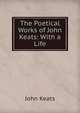 The Poetical Works of John Keats: With a Life, Keats John 