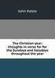 The Christian year: thoughts in verse for for the Sundays and holydays throughout the year, John Keble 