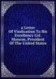 a Letter Of Vindication To His Excellency Col. Monroe, President Of The United States, 