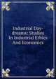 Industrial Day-dreams: Studies In Industrial Ethics And Economics, 