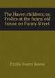 The Haven children; or, Frolics at the funny old house on Funny Street, Emilie Foster Keene 