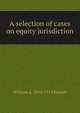 A selection of cases on equity jurisdiction, William A. 1856-1913 Keener 