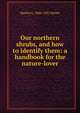 Our northern shrubs, and how to identify them: a handbook for the nature-lover, Harriet L. 1846-1921 Keeler 