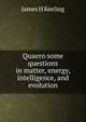 Quaero some questions in matter, energy, intelligence, and evolution, James H Keeling 