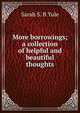 More borrowings; a collection of helpful and beautiful thoughts, Sarah S. B Yule 