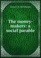 The money-makers: a social parable, Henry F. b. 1850 Keenan 