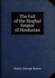 The Fall of the Moghul Empire of Hindustan, Henry George Keene 