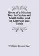 Notes of a Mission Tour in Ceylon and South India, and in Kattywar and Cutch, William Brown Keer 