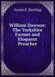 William Dawson: The Yorkshire Farmer and Eloquent Preacher, Annie E. Keeling 