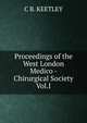 Proceedings of the West London Medico - Chirurgical Society Vol.I., C B. KEETLEY 