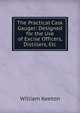 The Practical Cask Gauger: Designed for the Use of Excise Officers, Distillers, Etc., William Keeton 