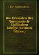 Die Urkunden Der Normannisch-Sicillischen Konige (German Edition), Karl Andreas Kehr 