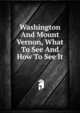 Washington And Mount Vernon, What To See And How To See It, 