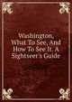 Washington, What To See, And How To See It. A Sightseer's Guide, 
