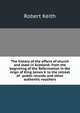 The history of the affairs of church and state in Scotland: from the beginning of the Reformation in the reign of King James V. to the retreat of . public records and other authentic vouchers, Robert Keith 