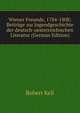 Wiener Freunde, 1784-1808; Beitrage zur Jugendgeschichte der deutsch-oesterreichischen Literatur (German Edition), Robert Keil 