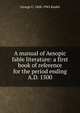 A manual of Aesopic fable literature: a first book of reference for the period ending A.D. 1500, George C. 1868-1942 Keidel 