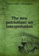 The new patriotism: an interpretation, A Edwin 1869-1951 Keigwin 