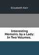 Interesting Memoirs. by a Lady: In Two Volumes. ., Elizabeth Keir 