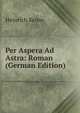 Per Aspera Ad Astra: Roman (German Edition), Heinrich Keiter 