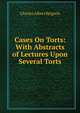 Cases On Torts: With Abstracts of Lectures Upon Several Torts, Charles Albert Keigwin 