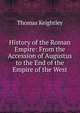 History of the Roman Empire: From the Accession of Augustus to the End of the Empire of the West, Keightley Thomas 