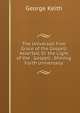 The Universall Free Grace of the Gospell Asserted, Or the Light of the . Gospell . Shining Forth Universally, George Keith 