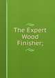 The Expert Wood Finisher;, 