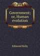 Government; or, Human evolution, Edmond Kelly 