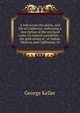 A trip across the plains, and life in California: embracing a description of the overland route, its natural curiosities . : the gold mines of . of Indian, Mexican and Californian ch, George Keller 
